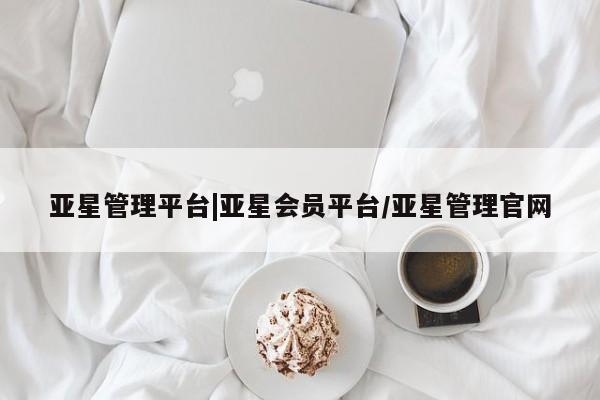 亚星代理网管理系统 亚星app下载亚星管理平台|亚星会员平台/亚星管理官网
