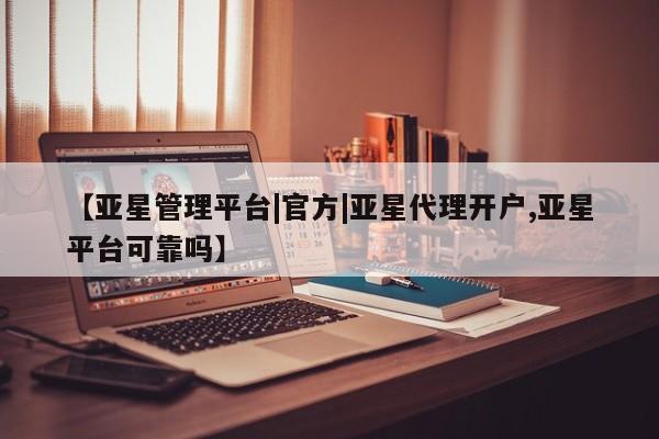 亚星代理网管理系统 亚星app下载【亚星管理平台|官方|亚星代理开户,亚星平台可靠吗】