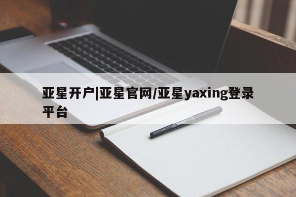 亚星代理网管理系统 亚星app下载亚星开户|亚星官网/亚星yaxing登录平台
