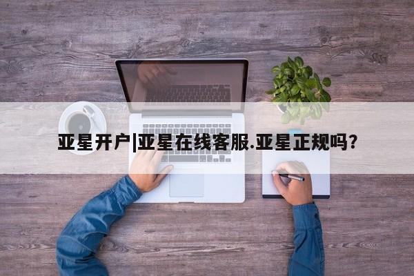 亚星代理网管理系统 亚星app下载亚星开户|亚星在线客服.亚星正规吗？
