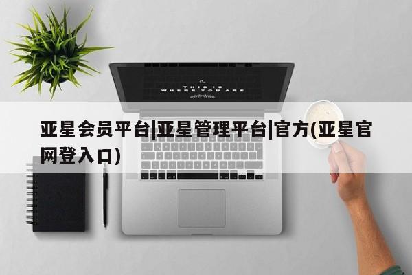 亚星代理网管理系统 亚星app下载亚星会员平台|亚星管理平台|官方(亚星官网登入口)