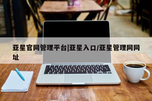 亚星代理网管理系统 亚星app下载亚星官网管理平台|亚星入口/亚星管理网网址