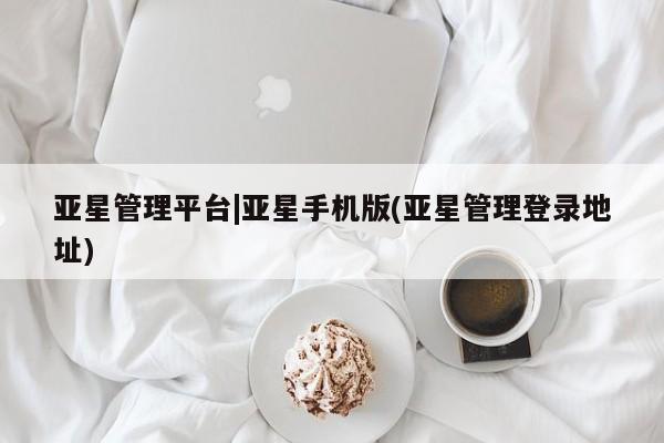 亚星代理网管理系统 亚星app下载亚星管理平台|亚星手机版(亚星管理登录地址)
