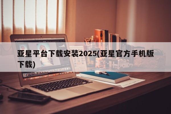 亚星代理网管理系统 亚星app下载亚星平台下载安装2025(亚星官方手机版下载)