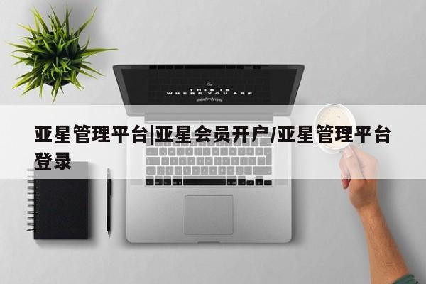 亚星代理网管理系统 亚星app下载亚星管理平台|亚星会员开户/亚星管理平台登录