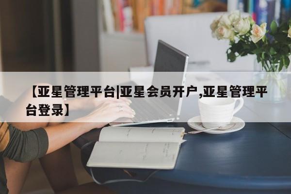亚星代理网管理系统 亚星app下载【亚星管理平台|亚星会员开户,亚星管理平台登录】