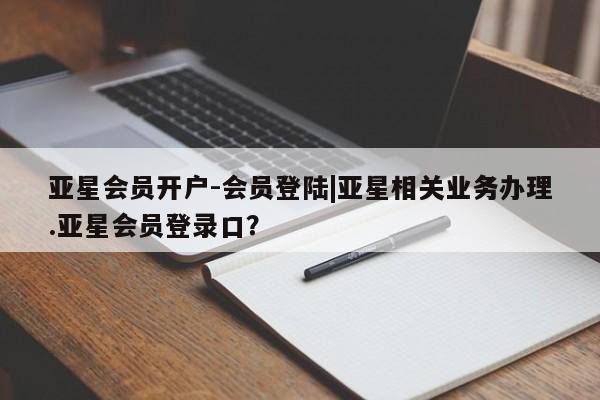 亚星代理网管理系统 亚星app下载亚星会员开户-会员登陆|亚星相关业务办理.亚星会员登录口？