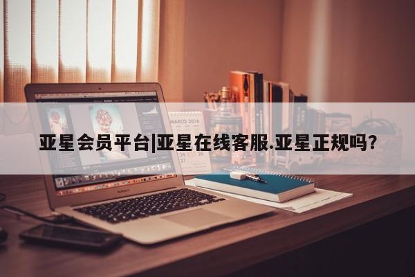 亚星代理网管理系统 亚星app下载亚星会员平台|亚星在线客服.亚星正规吗？