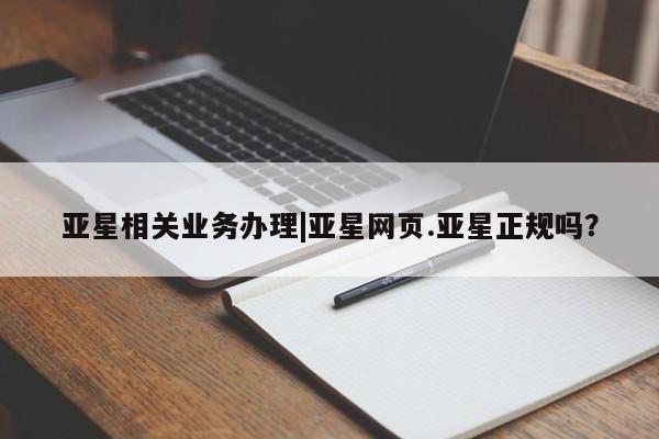 亚星代理网管理系统 亚星app下载亚星相关业务办理|亚星网页.亚星正规吗？