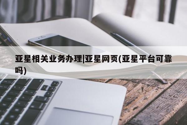 亚星代理网管理系统 亚星app下载亚星相关业务办理|亚星网页(亚星平台可靠吗)