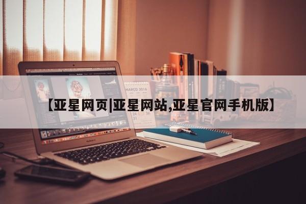 亚星代理网管理系统 亚星app下载【亚星网页|亚星网站,亚星官网手机版】