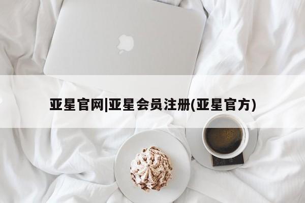 亚星代理网管理系统 亚星app下载亚星官网|亚星会员注册(亚星官方)