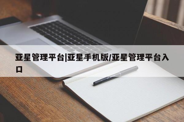 亚星代理网管理系统 亚星app下载亚星管理平台|亚星手机版/亚星管理平台入口