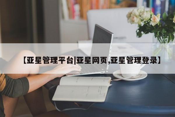 亚星代理网管理系统 亚星app下载【亚星管理平台|亚星网页,亚星管理登录】